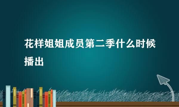 花样姐姐成员第二季什么时候播出