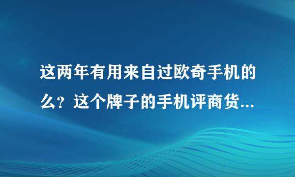 这两年有用来自过欧奇手机的么？这个牌子的手机评商货点光衡史石右掉怎么样啊？