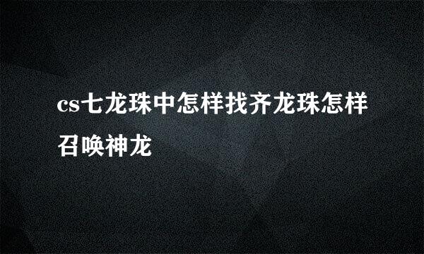 cs七龙珠中怎样找齐龙珠怎样召唤神龙