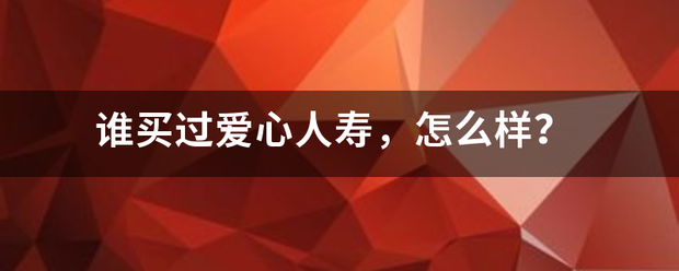 谁买过爱心人寿，怎么样？