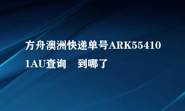 方舟澳洲快递单号ARK554101AU查询 到哪了