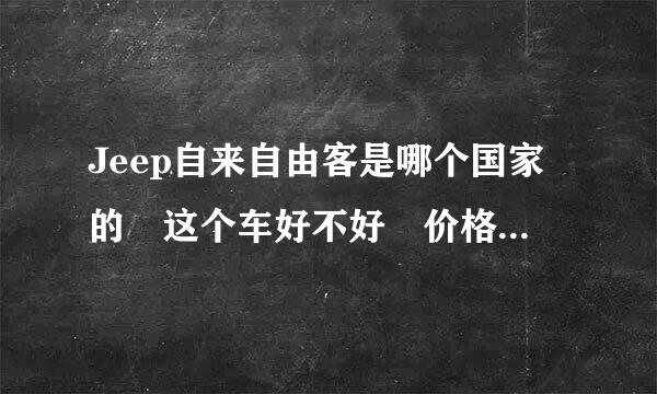 Jeep自来自由客是哪个国家的 这个车好不好 价格多少 优缺点是什么 价格多少 望认真回答