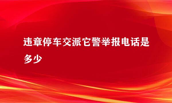 违章停车交派它警举报电话是多少