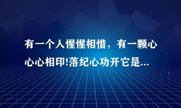 有一个人惺惺相惜，有一颗心心心相印!落纪心功开它是什么歌？