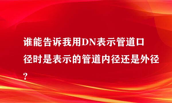 谁能告诉我用DN表示管道口径时是表示的管道内径还是外径?