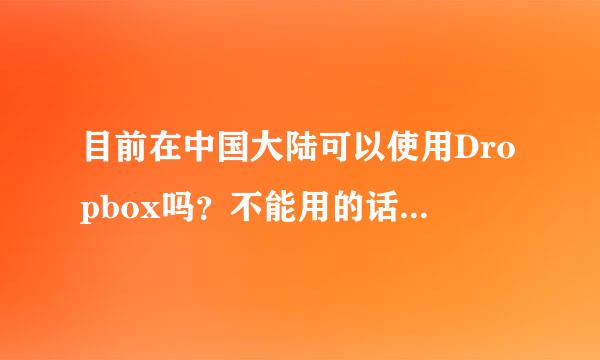 目前在中国大陆可以使用Dropbox吗？不能用的话来自，有哪些功能类似的产品？