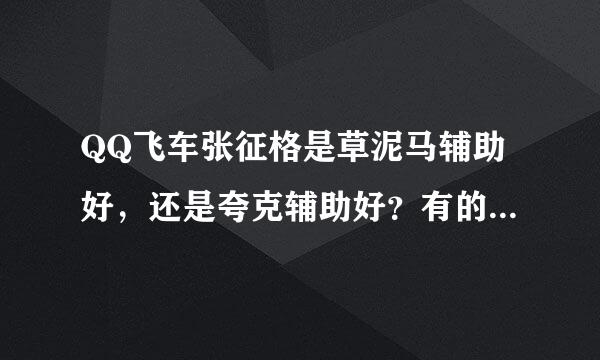 QQ飞车张征格是草泥马辅助好，还是夸克辅助好？有的话能免害微马货费给我一个吗？