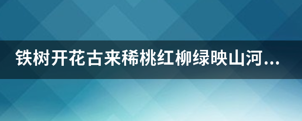 铁树开花古来稀桃红柳绿映山河打一生肖