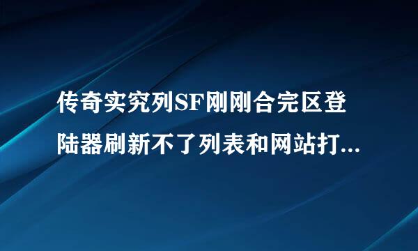 传奇实究列SF刚刚合完区登陆器刷新不了列表和网站打不开 是怎么回事?