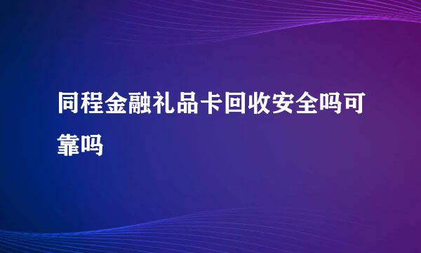 同程金融礼品卡回收安全吗可靠吗