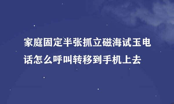 家庭固定半张抓立磁海试玉电话怎么呼叫转移到手机上去