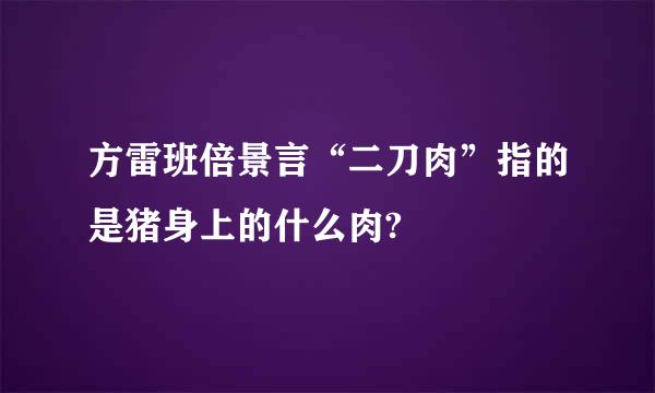 方雷班倍景言“二刀肉”指的是猪身上的什么肉?