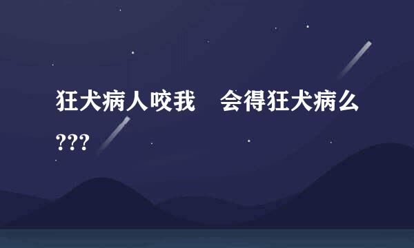 狂犬病人咬我 会得狂犬病么???