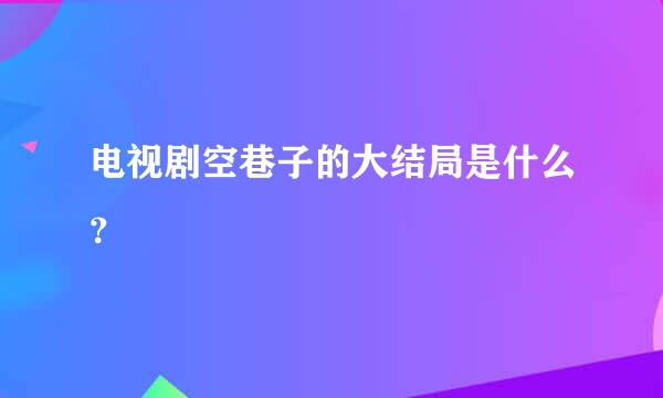 电视剧空巷子的大结局是什么？