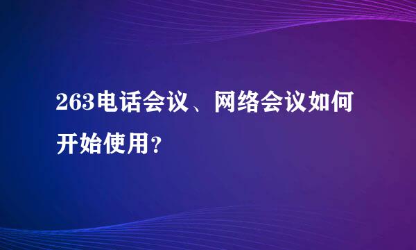 263电话会议、网络会议如何开始使用？