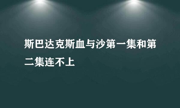 斯巴达克斯血与沙第一集和第二集连不上