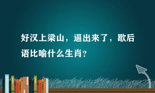 好汉上梁山，逼出来了，歇后语比喻什么生肖？