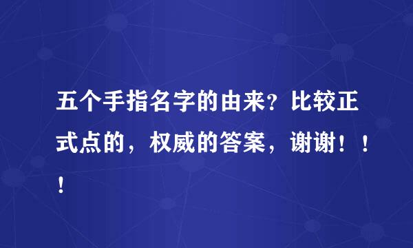 五个手指名字的由来？比较正式点的，权威的答案，谢谢！！！