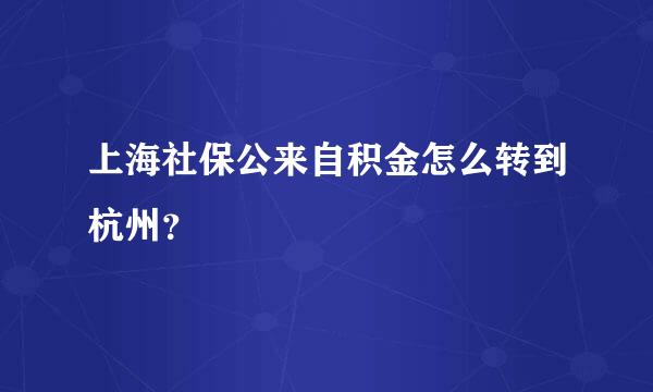 上海社保公来自积金怎么转到杭州？