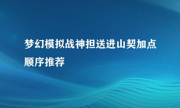 梦幻模拟战神担送进山契加点顺序推荐