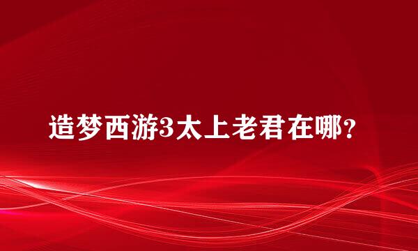 造梦西游3太上老君在哪？