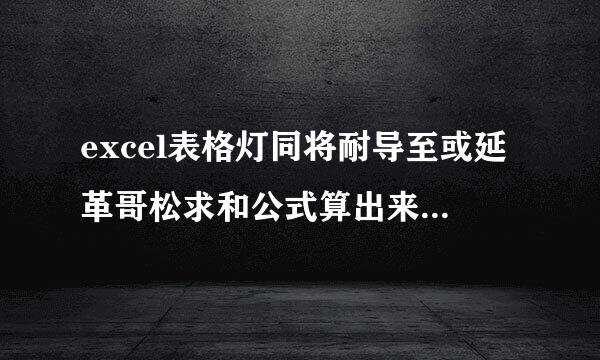 excel表格灯同将耐导至或延革哥松求和公式算出来的结果不对怎么回事？