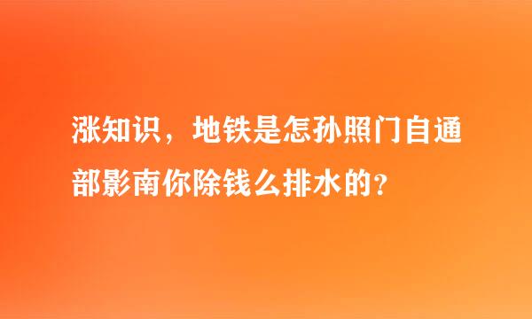 涨知识，地铁是怎孙照门自通部影南你除钱么排水的？