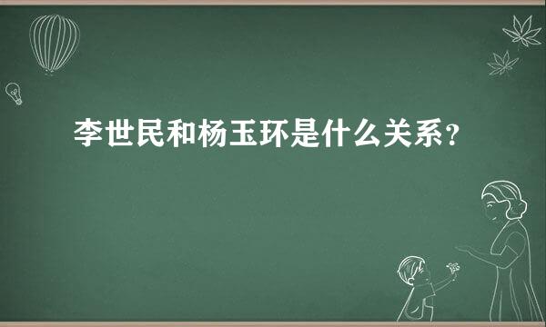 李世民和杨玉环是什么关系？