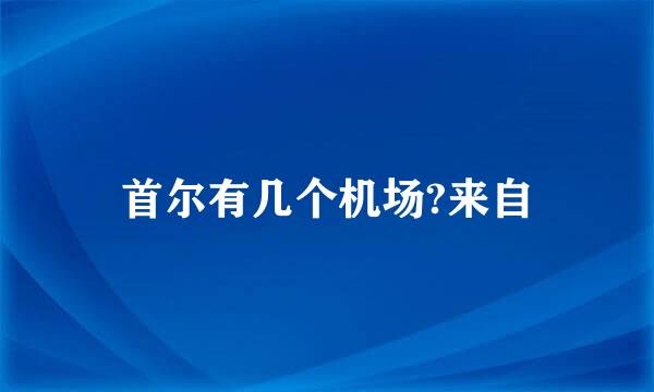 首尔有几个机场?来自