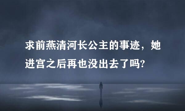 求前燕清河长公主的事迹，她进宫之后再也没出去了吗?