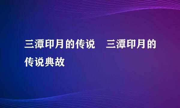 三潭印月的传说 三潭印月的传说典故