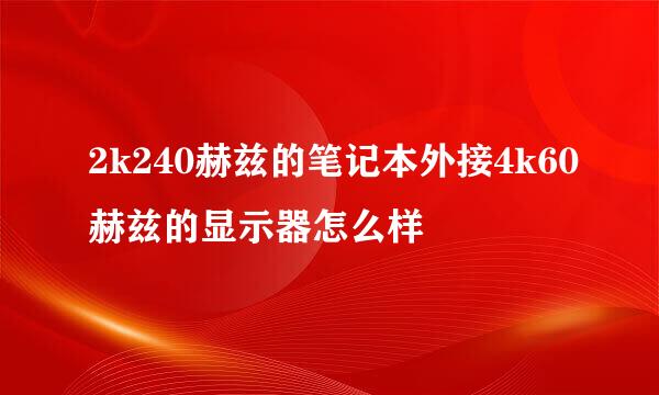 2k240赫兹的笔记本外接4k60赫兹的显示器怎么样