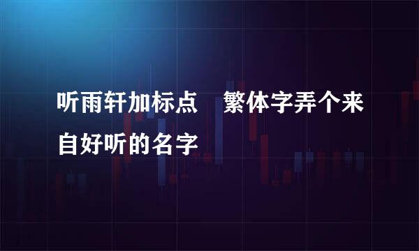 听雨轩加标点 繁体字弄个来自好听的名字