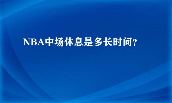 NBA中场休息是多长时间？