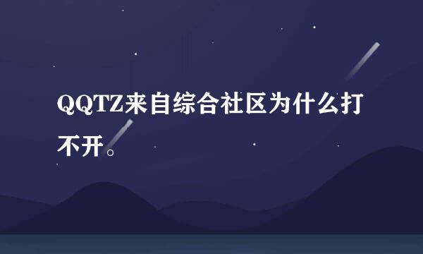 QQTZ来自综合社区为什么打不开。