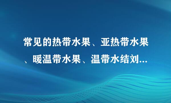 常见的热带水果、亚热带水果、暖温带水果、温带水结刘科哥选印果？