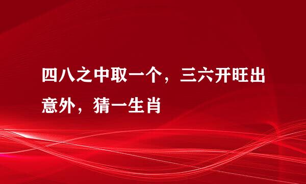 四八之中取一个，三六开旺出意外，猜一生肖