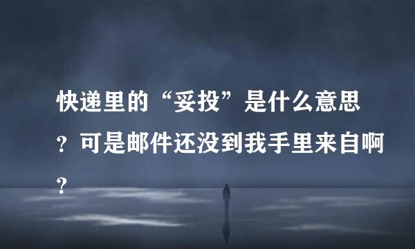 快递里的“妥投”是什么意思？可是邮件还没到我手里来自啊？