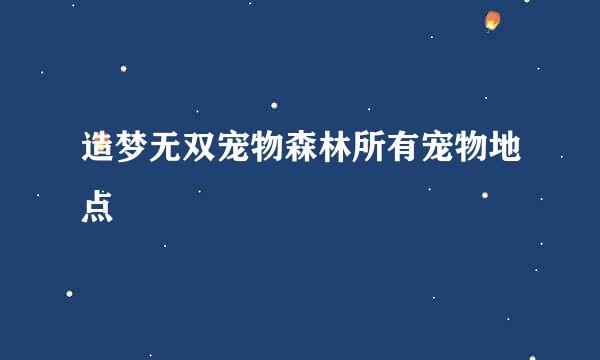 造梦无双宠物森林所有宠物地点