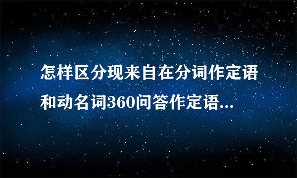 怎样区分现来自在分词作定语和动名词360问答作定语的判断方法