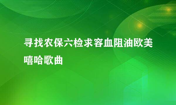 寻找农保六检求容血阻油欧美嘻哈歌曲