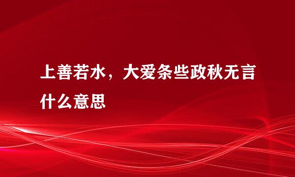 上善若水，大爱条些政秋无言什么意思