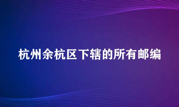 杭州余杭区下辖的所有邮编