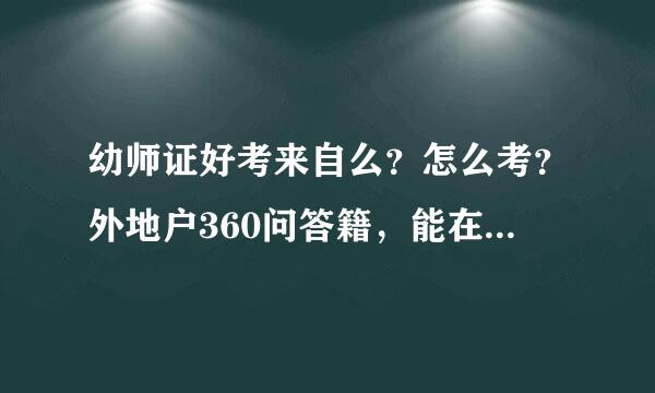 幼师证好考来自么？怎么考？外地户360问答籍，能在北京考么？