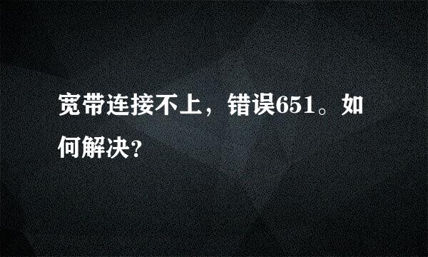 宽带连接不上，错误651。如何解决？