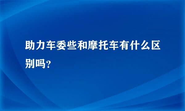 助力车委些和摩托车有什么区别吗？