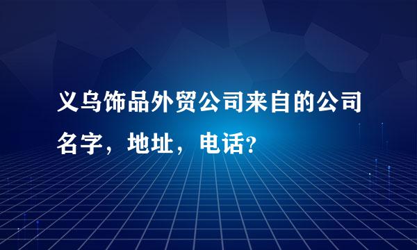 义乌饰品外贸公司来自的公司名字，地址，电话？