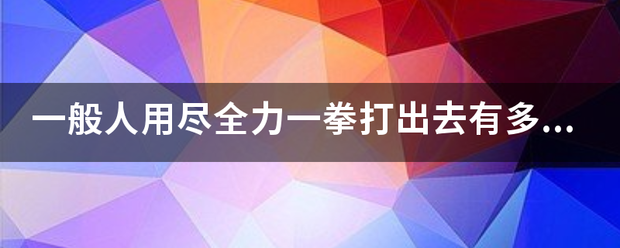 一般人用尽全力一拳打出去有多少磅