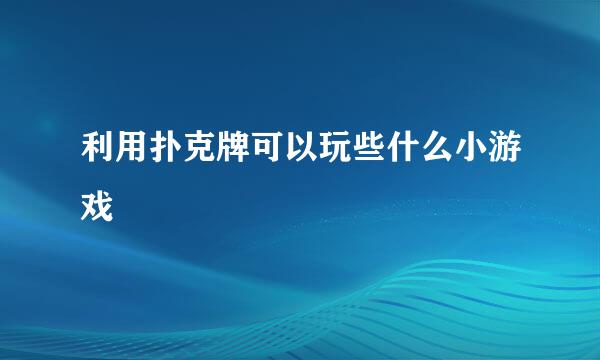 利用扑克牌可以玩些什么小游戏