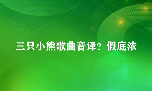 三只小熊歌曲音译？假底浓